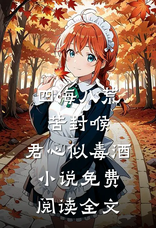 四海八荒苦封喉，君心似毒酒小说免费阅读全文