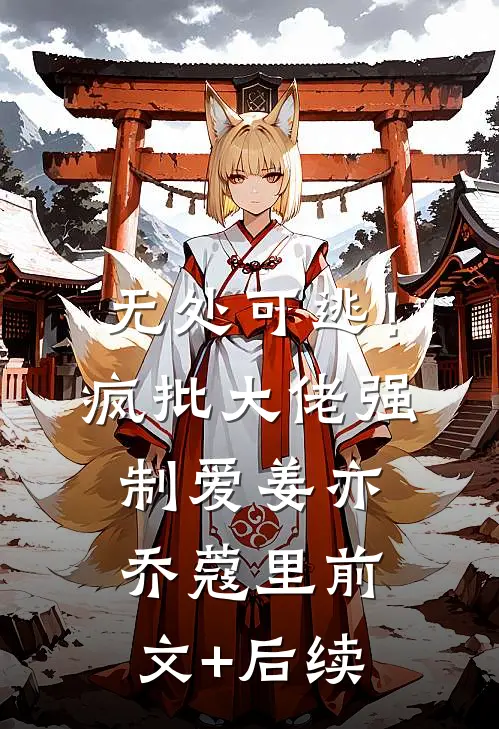 无处可逃！疯批大佬强制爱姜亦乔蔻里前文+后续