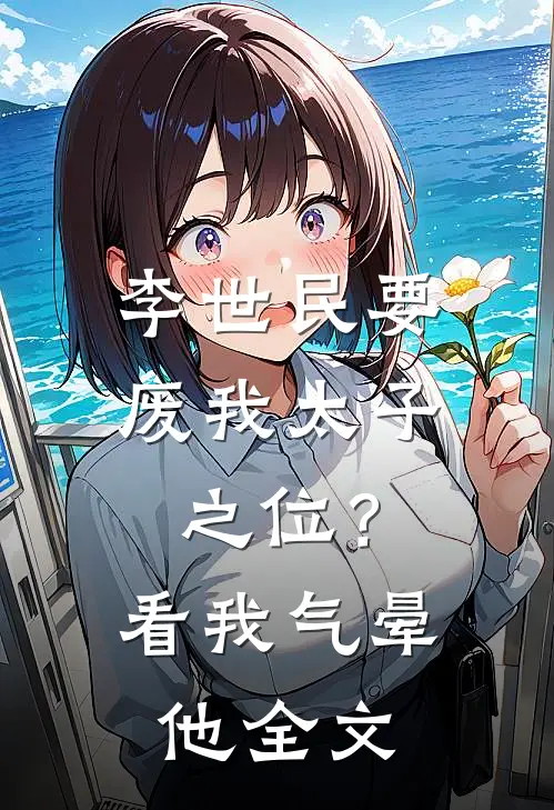 李世民要废我太子之位？看我气晕他全文