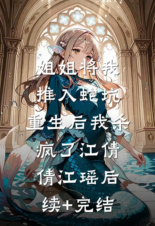姐姐将我推入蛇坑，重生后我杀疯了江倩倩江瑶后续+完结