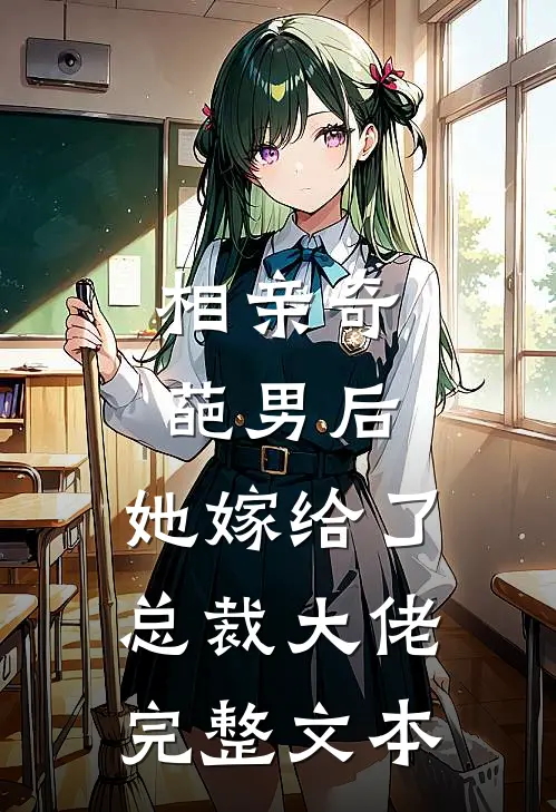 相亲奇葩男后，她嫁给了总裁大佬完整文本