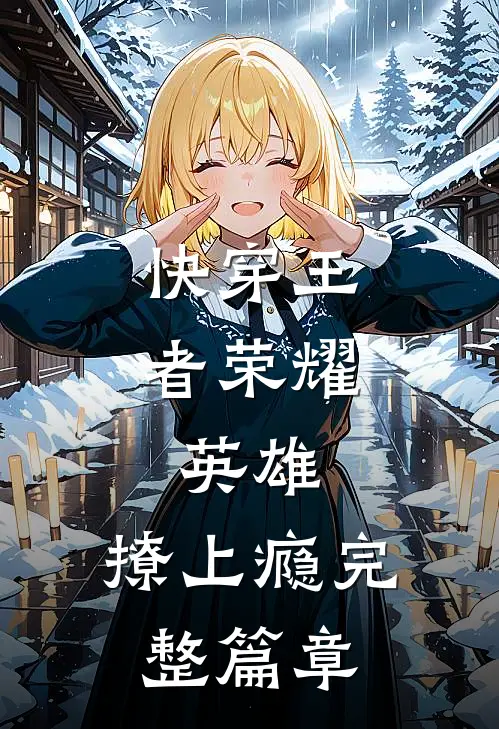 快穿王者荣耀：英雄，撩上瘾完整篇章