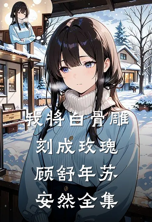 我将白骨雕刻成玫瑰顾舒年苏安然全集