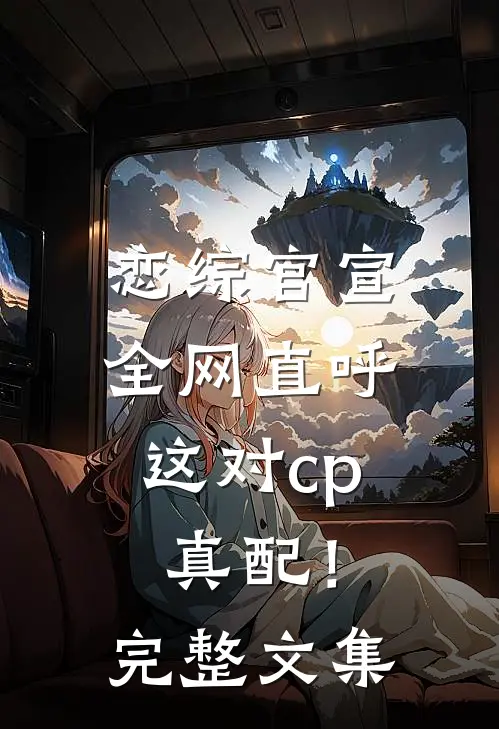 恋综官宣，全网直呼这对cp真配！完整文集