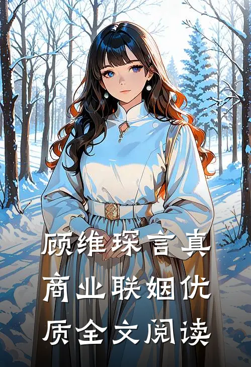 顾维琛言真商业联姻优质全文阅读