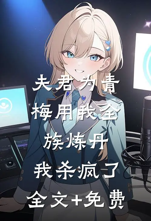 夫君为青梅用我全族炼丹，我杀疯了。全文+免费