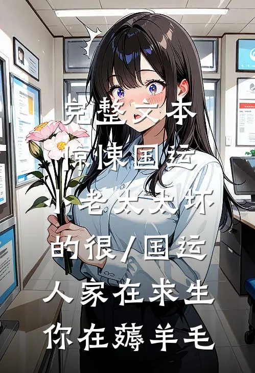 完整文本惊悚国运,小老太太坏的很/国运:人家在求生,你在薅羊毛