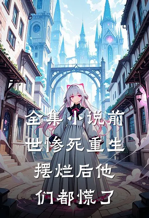 全集小说前世惨死重生摆烂后他们都慌了
