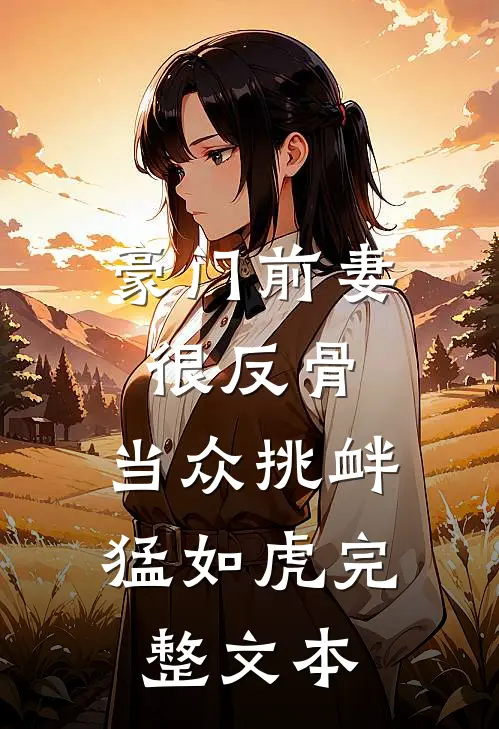 豪门前妻很反骨，当众挑衅猛如虎完整文本