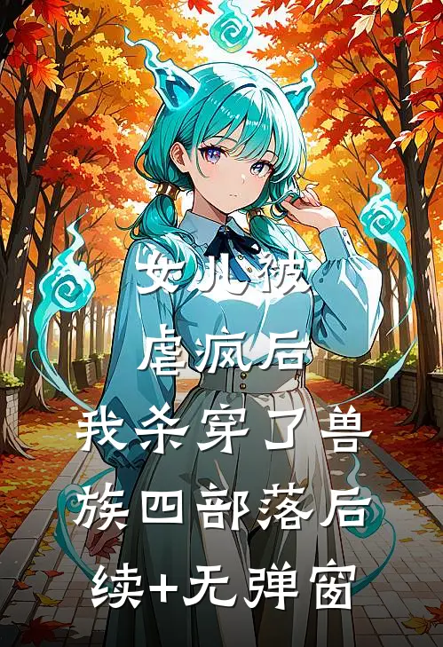 女儿被虐疯后，我杀穿了兽族四部落后续+无弹窗