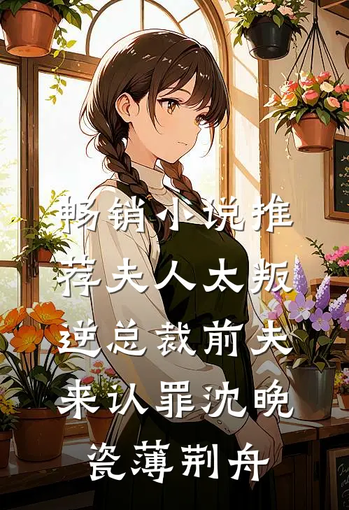 畅销小说推荐夫人太叛逆总裁前夫来认罪沈晚瓷薄荆舟