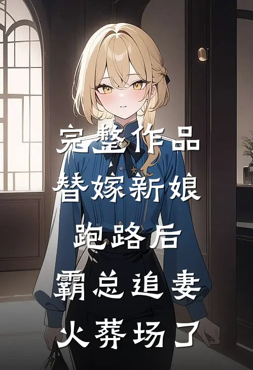 完整作品替嫁新娘跑路后，霸总追妻火葬场了