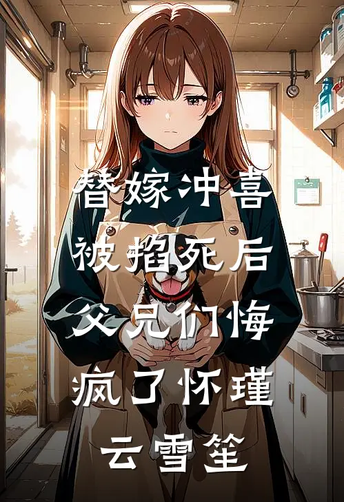 替嫁冲喜被掐死后，父兄们悔疯了怀瑾云雪笙