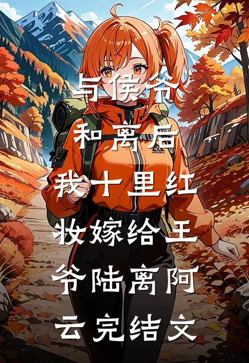 与侯爷和离后，我十里红妆嫁给王爷陆离阿云完结文