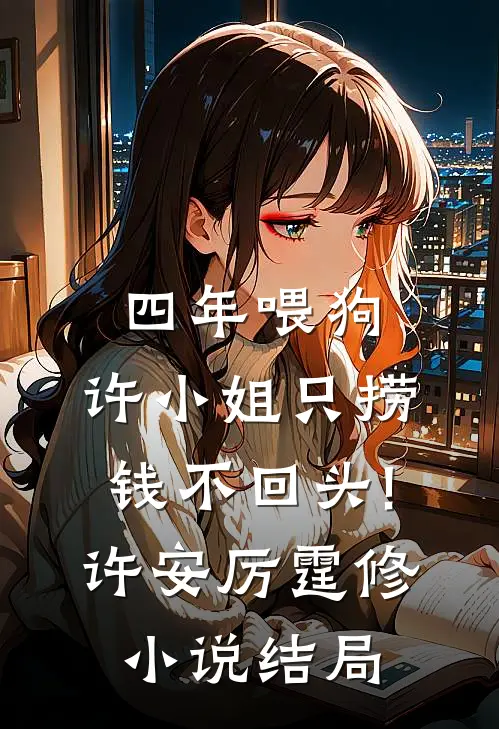 四年喂狗，许小姐只捞钱不回头!许安厉霆修小说结局
