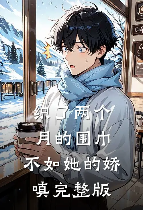 织了两个月的围巾，不如她的娇嗔完整版