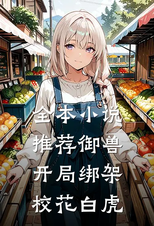 全本小说推荐御兽：开局绑架校花白虎