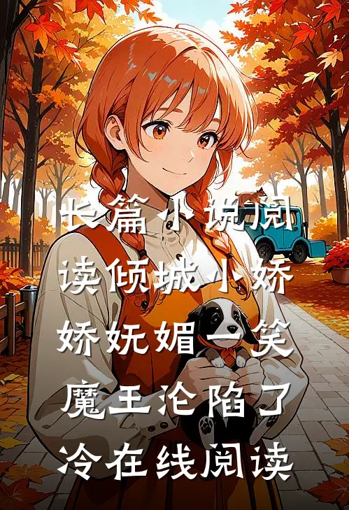 长篇小说阅读倾城小娇娇妩媚一笑,魔王沦陷了冷在线阅读