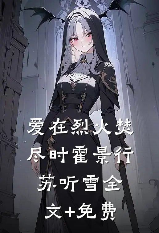爱在烈火焚尽时霍景行苏听雪全文+免费