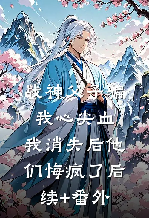 战神父子骗我心尖血，我消失后他们悔疯了后续+番外