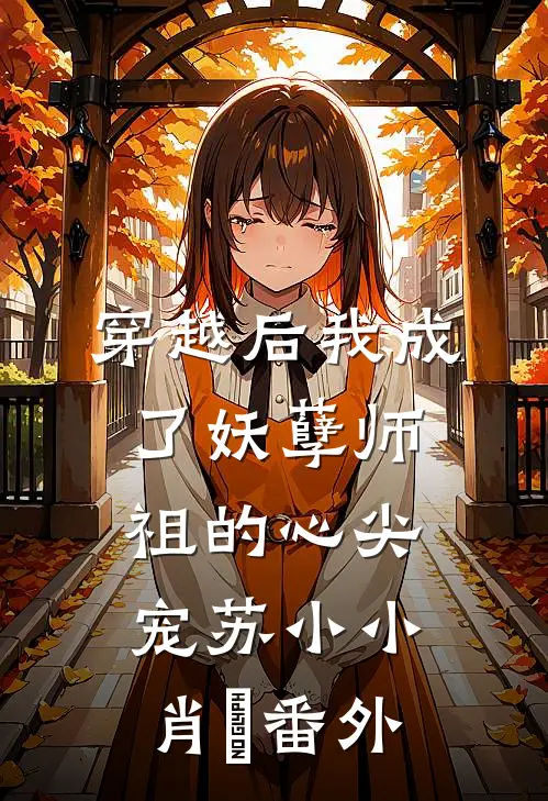 穿越后我成了妖孽师祖的心尖宠苏小小肖矅 番外