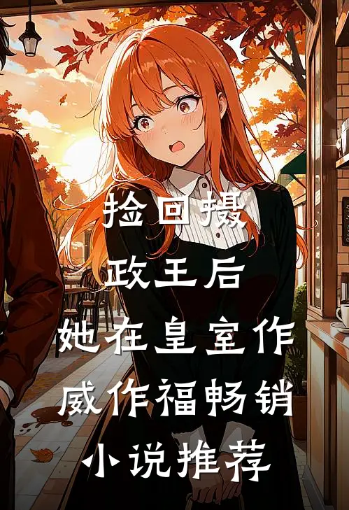 捡回摄政王后，她在皇室作威作福畅销小说推荐