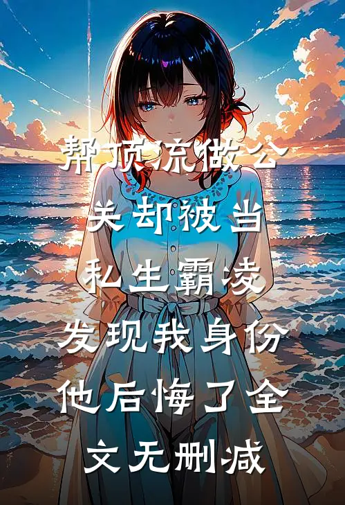 帮顶流做公关却被当私生霸凌，发现我身份他后悔了全文无删减