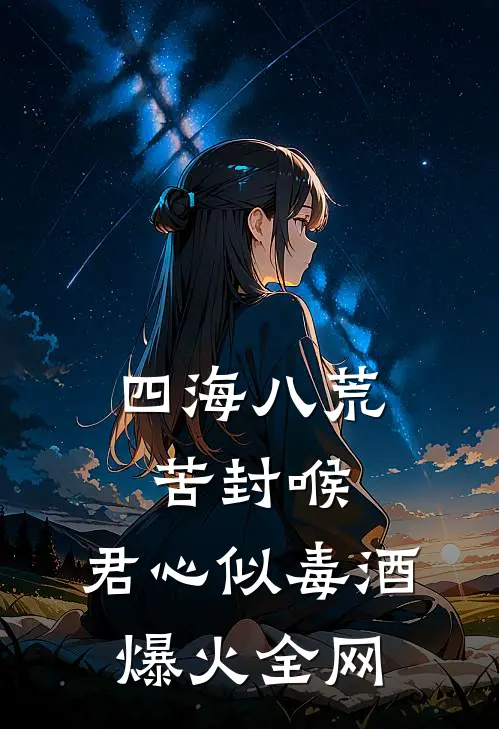 四海八荒苦封喉，君心似毒酒爆火全网