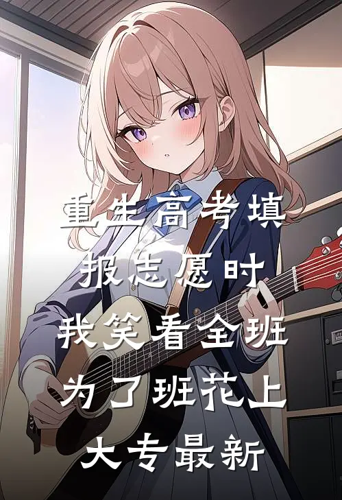 重生高考填报志愿时，我笑看全班为了班花上大专最新