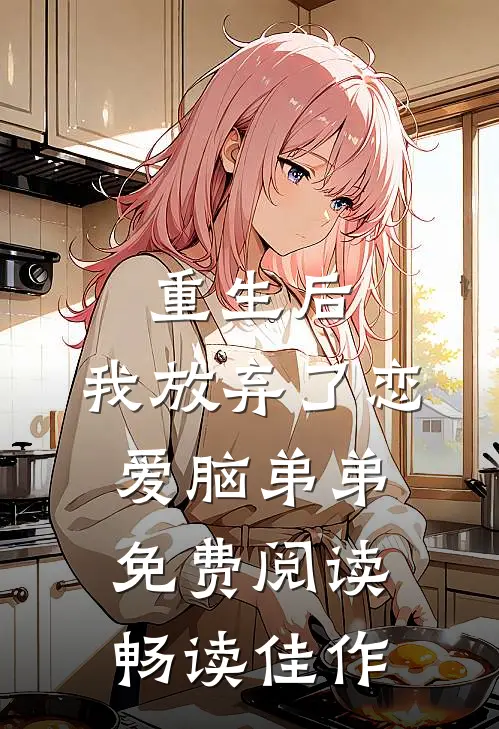 重生后,我放弃了恋爱脑弟弟免费阅读畅读佳作
