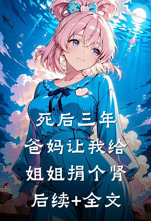 死后三年，爸妈让我给姐姐捐个肾后续+全文