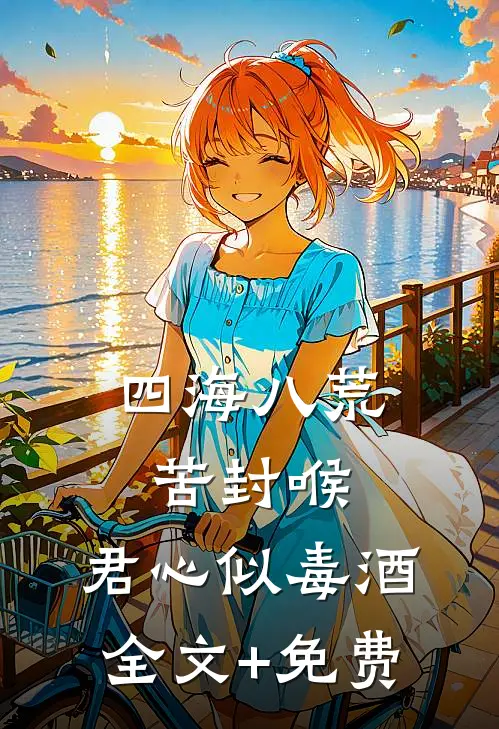 四海八荒苦封喉，君心似毒酒全文+免费