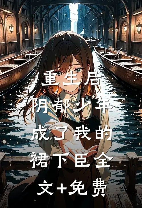 重生后，阴郁少年成了我的裙下臣全文+免费