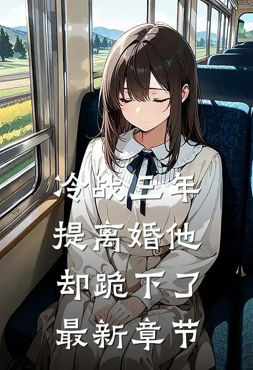 冷战三年，提离婚他却跪下了最新章节