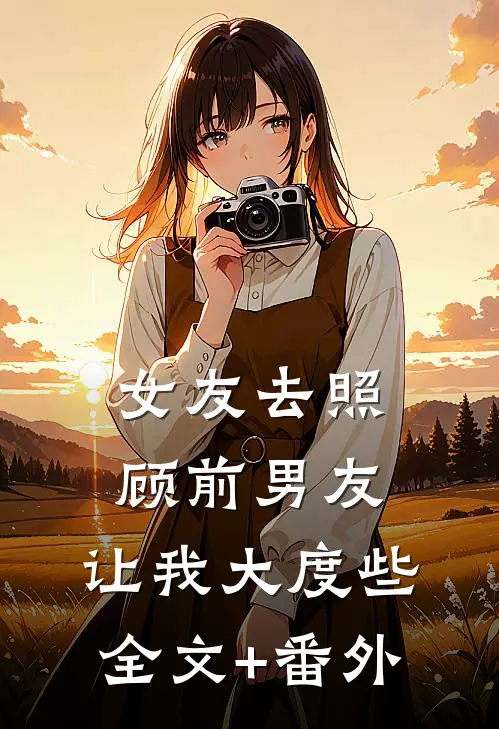 女友去照顾前男友，让我大度些全文+番外