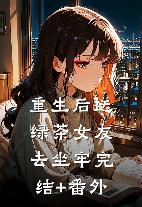 重生后送绿茶女友去坐牢完结+番外