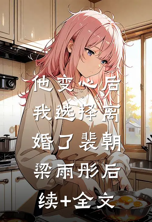 他变心后，我选择离婚了裴朝梁雨彤后续+全文