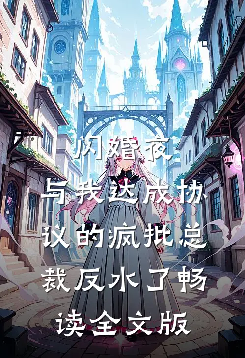 闪婚夜，与我达成协议的疯批总裁反水了畅读全文版