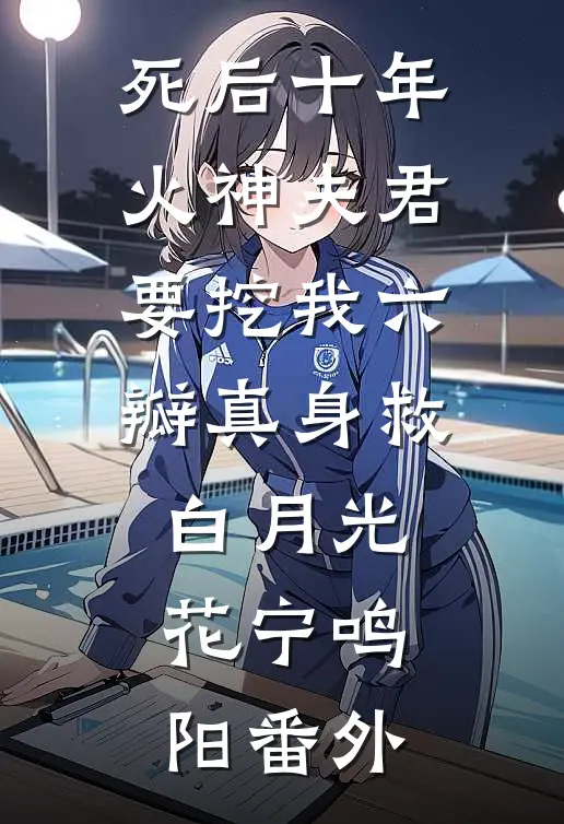死后十年，火神夫君要挖我六瓣真身救白月光花宁鸣阳番外