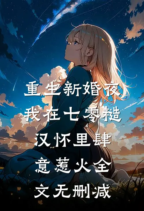 重生新婚夜，我在七零糙汉怀里肆意惹火全文无删减