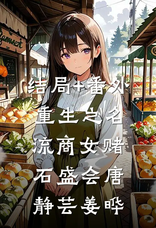 结局+番外重生之名流商女-赌石盛会唐静芸姜晔