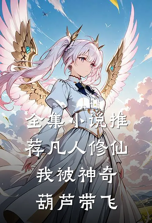 全集小说推荐凡人修仙：我被神奇葫芦带飞