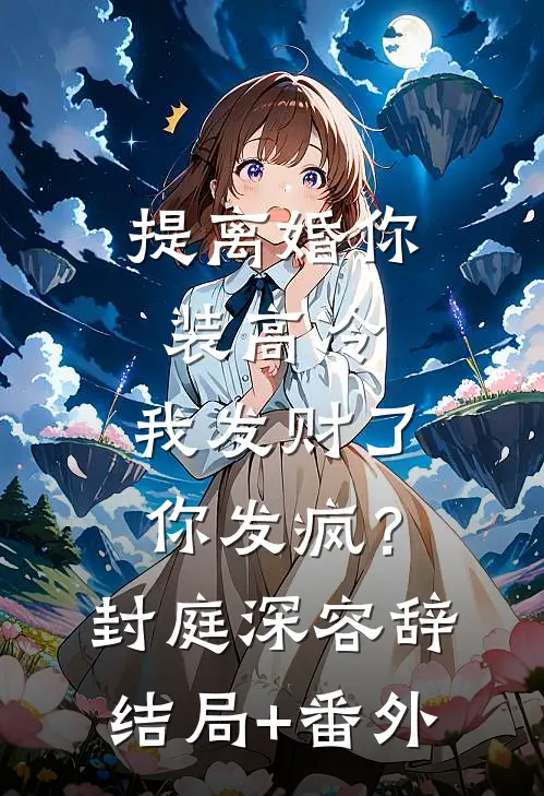 提离婚你装高冷，我发财了你发疯？封庭深容辞结局+番外