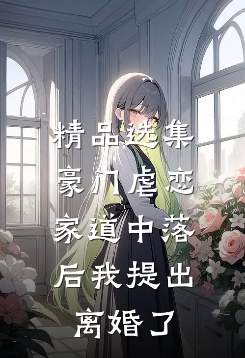 精品选集豪门虐恋：家道中落后我提出离婚了