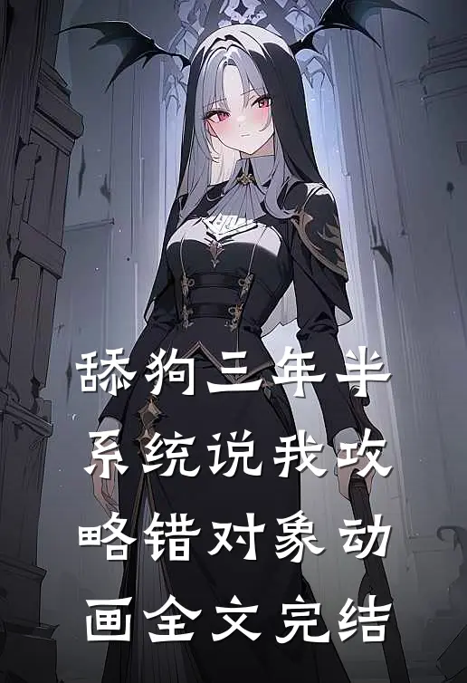舔狗三年半,系统说我攻略错对象动画全文完结