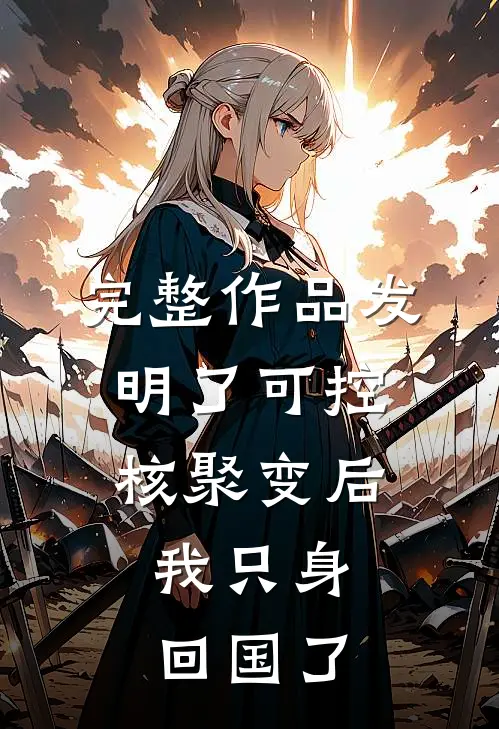 完整作品发明了可控核聚变后，我只身回国了