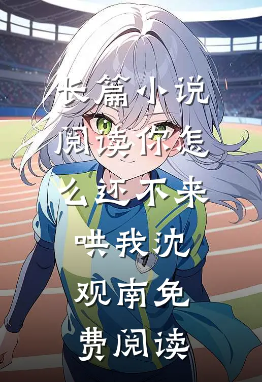 长篇小说阅读你怎么还不来哄我沈观南免费阅读