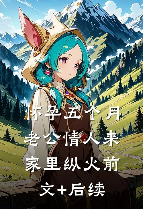 怀孕五个月，老公情人来家里纵火前文+后续