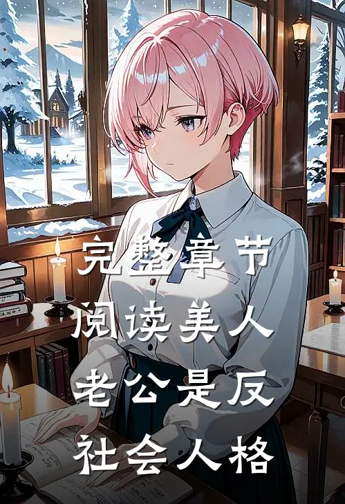 完整章节阅读美人老公是反社会人格