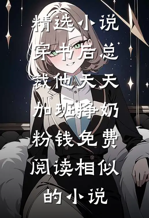 精选小说穿书后总裁他天天加班挣奶粉钱免费阅读相似的小说